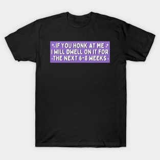 If You Honk at Me I Will Dwell On it For The Next 6-8 Weeks, Funny Car Bumper T-Shirt